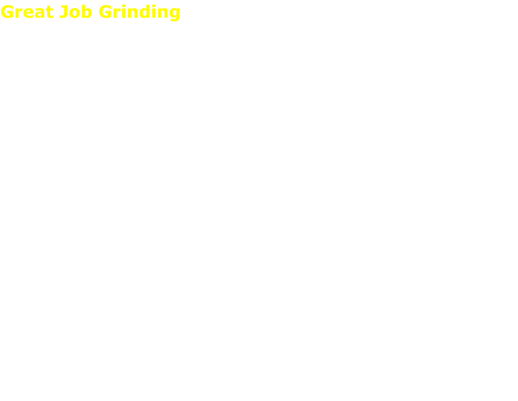 Great Job Grinding  They did a great job grinding an extremely large stump. The grind was well below grade. I would definitely recommend them.  Richard D